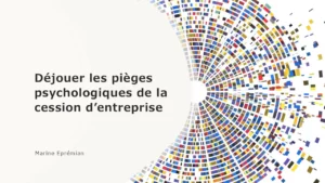 Déjouer les pièges psychologiques de la cession d’entreprise